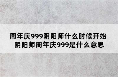 周年庆999阴阳师什么时候开始 阴阳师周年庆999是什么意思